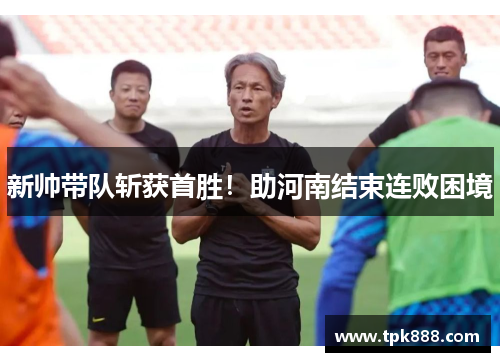 新帅带队斩获首胜！助河南结束连败困境