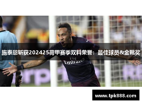 施泰恩斩获202425荷甲赛季双料荣誉：最佳球员&金靴奖