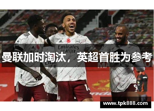 曼联加时淘汰，英超首胜为参考