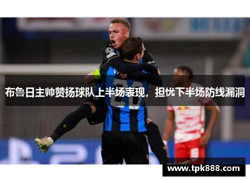 布鲁日主帅赞扬球队上半场表现，担忧下半场防线漏洞